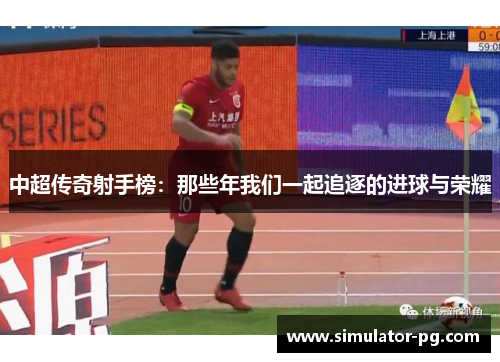中超传奇射手榜：那些年我们一起追逐的进球与荣耀