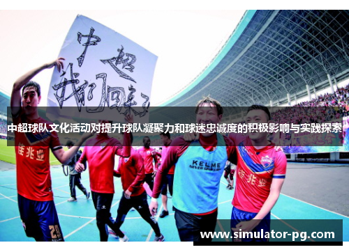中超球队文化活动对提升球队凝聚力和球迷忠诚度的积极影响与实践探索