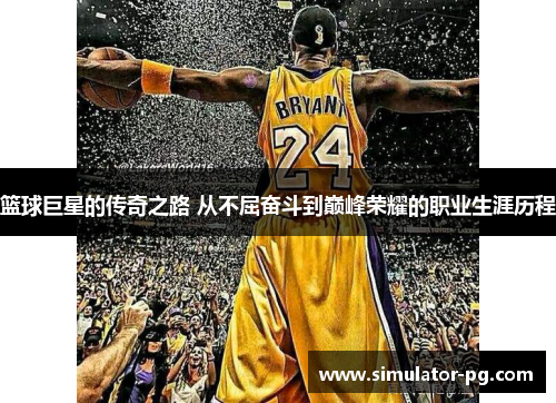篮球巨星的传奇之路 从不屈奋斗到巅峰荣耀的职业生涯历程