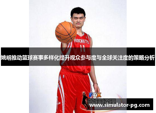 姚明推动篮球赛事多样化提升观众参与度与全球关注度的策略分析