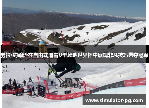 劳拉·约翰逊在自由式滑雪U型场地世界杯中展现非凡技巧勇夺冠军