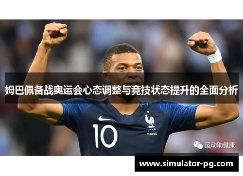 姆巴佩备战奥运会心态调整与竞技状态提升的全面分析