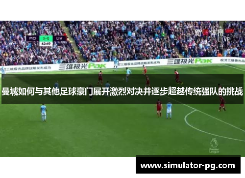 曼城如何与其他足球豪门展开激烈对决并逐步超越传统强队的挑战