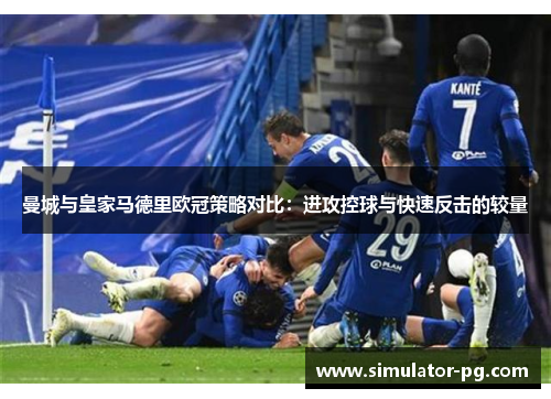曼城与皇家马德里欧冠策略对比：进攻控球与快速反击的较量