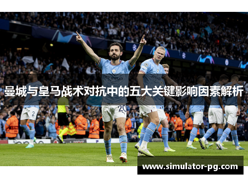 曼城与皇马战术对抗中的五大关键影响因素解析