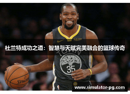 杜兰特成功之道：智慧与天赋完美融合的篮球传奇