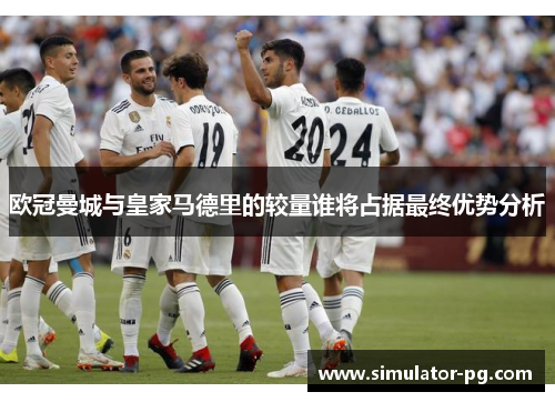欧冠曼城与皇家马德里的较量谁将占据最终优势分析