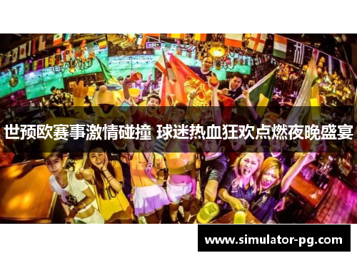 世预欧赛事激情碰撞 球迷热血狂欢点燃夜晚盛宴