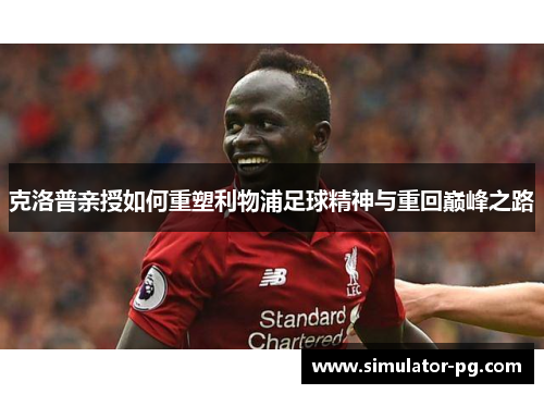 克洛普亲授如何重塑利物浦足球精神与重回巅峰之路