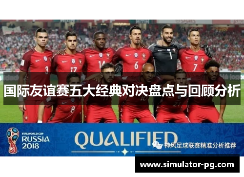 国际友谊赛五大经典对决盘点与回顾分析