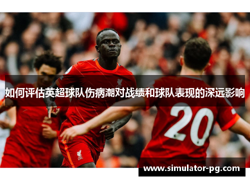 如何评估英超球队伤病潮对战绩和球队表现的深远影响