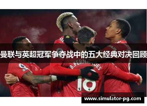 曼联与英超冠军争夺战中的五大经典对决回顾