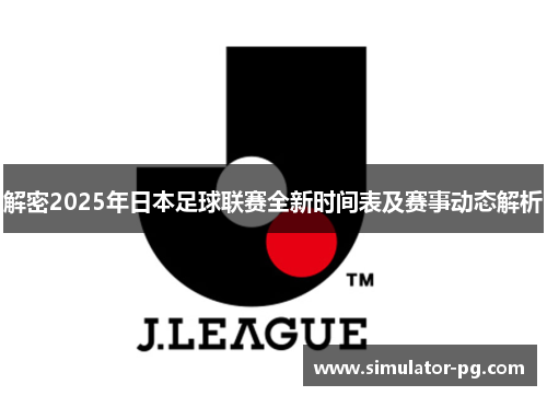 解密2025年日本足球联赛全新时间表及赛事动态解析