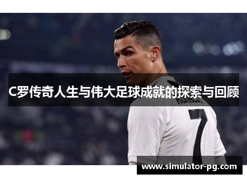 C罗传奇人生与伟大足球成就的探索与回顾