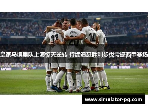 皇家马德里队上演惊天逆转 持续追赶胜利步伐震撼西甲赛场