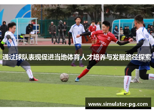 通过球队表现促进当地体育人才培养与发展路径探索