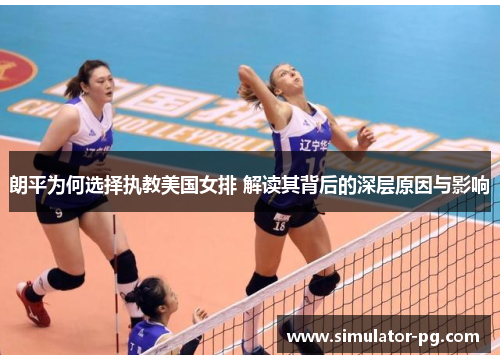 朗平为何选择执教美国女排 解读其背后的深层原因与影响