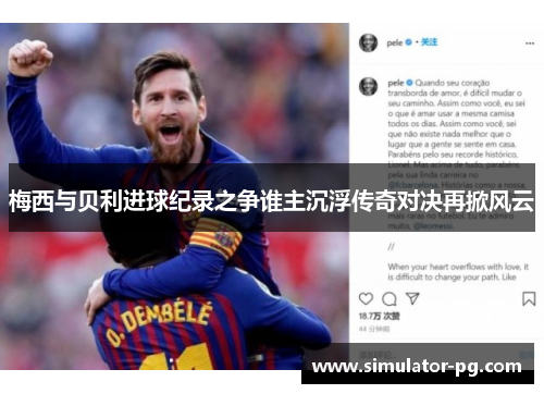 梅西与贝利进球纪录之争谁主沉浮传奇对决再掀风云