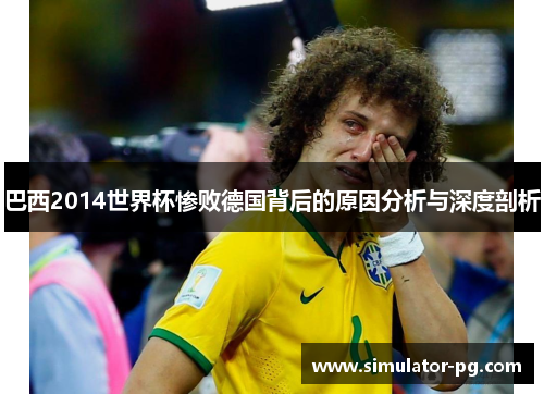 巴西2014世界杯惨败德国背后的原因分析与深度剖析