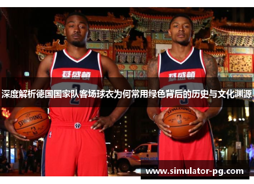 深度解析德国国家队客场球衣为何常用绿色背后的历史与文化渊源