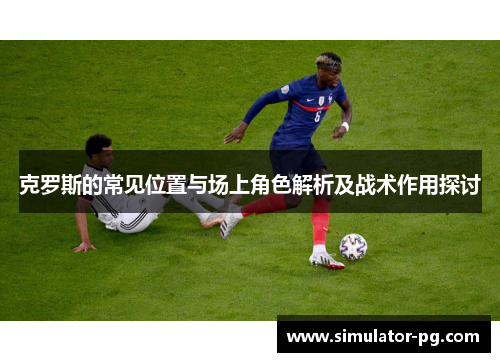 克罗斯的常见位置与场上角色解析及战术作用探讨