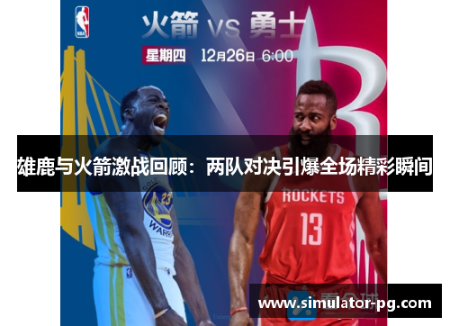 雄鹿与火箭激战回顾：两队对决引爆全场精彩瞬间