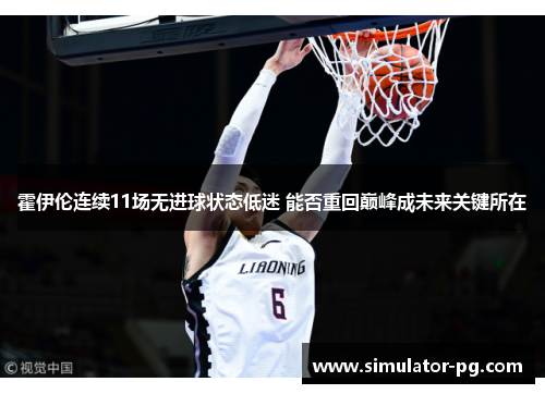 霍伊伦连续11场无进球状态低迷 能否重回巅峰成未来关键所在