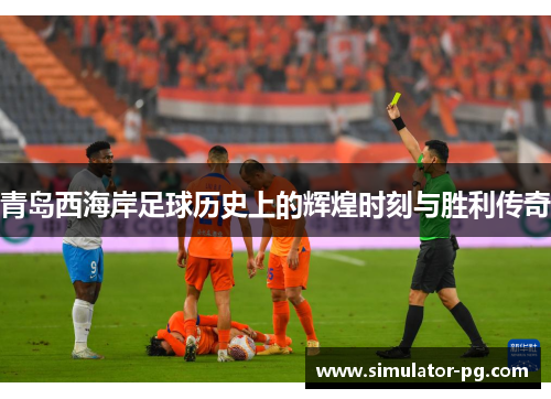 青岛西海岸足球历史上的辉煌时刻与胜利传奇