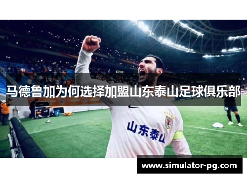 马德鲁加为何选择加盟山东泰山足球俱乐部