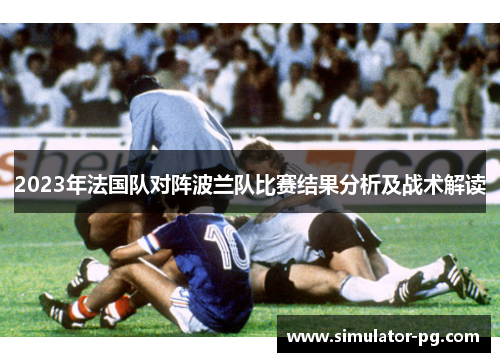 2023年法国队对阵波兰队比赛结果分析及战术解读