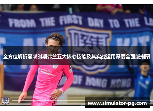 全方位解析曼联时期弗兰五大核心技能及其实战运用深度全面版指南