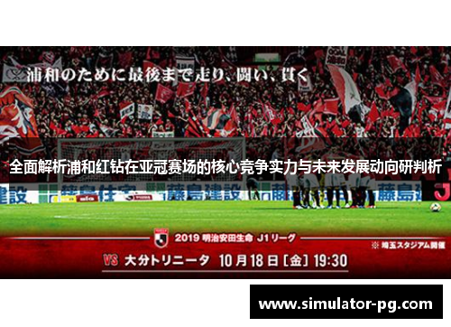 全面解析浦和红钻在亚冠赛场的核心竞争实力与未来发展动向研判析