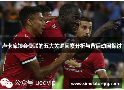 卢卡库转会曼联的五大关键因素分析与背后动因探讨