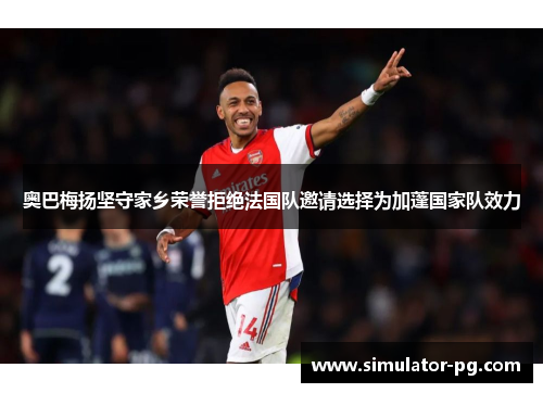 奥巴梅扬坚守家乡荣誉拒绝法国队邀请选择为加蓬国家队效力