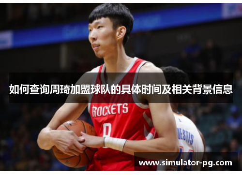 如何查询周琦加盟球队的具体时间及相关背景信息