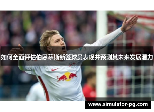 如何全面评估伯恩茅斯新签球员表现并预测其未来发展潜力