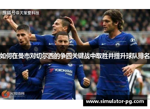 如何在曼市对切尔西的争四关键战中取胜并提升球队排名