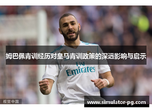 姆巴佩青训经历对皇马青训政策的深远影响与启示