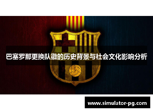 巴塞罗那更换队徽的历史背景与社会文化影响分析