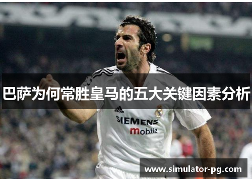 巴萨为何常胜皇马的五大关键因素分析