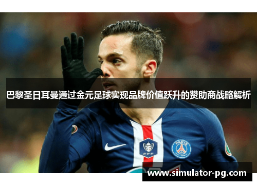 巴黎圣日耳曼通过金元足球实现品牌价值跃升的赞助商战略解析