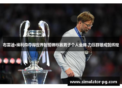 布雷迪·埃利森夺得世界射箭锦标赛男子个人金牌 力压群雄成就辉煌