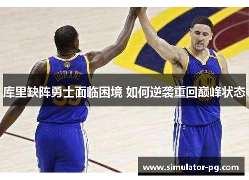 库里缺阵勇士面临困境 如何逆袭重回巅峰状态