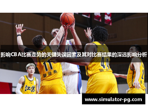 影响CBA比赛走势的关键失误因素及其对比赛结果的深远影响分析