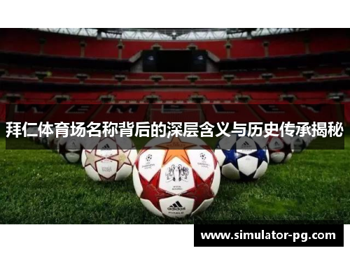 拜仁体育场名称背后的深层含义与历史传承揭秘