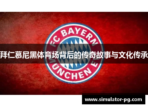 拜仁慕尼黑体育场背后的传奇故事与文化传承