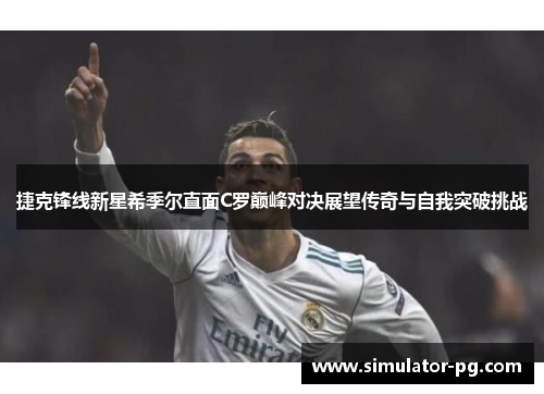 捷克锋线新星希季尔直面C罗巅峰对决展望传奇与自我突破挑战